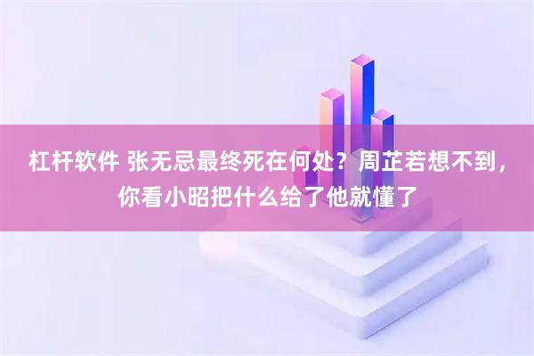 杠杆软件 张无忌最终死在何处？周芷若想不到，你看小昭把什么给了他就懂了