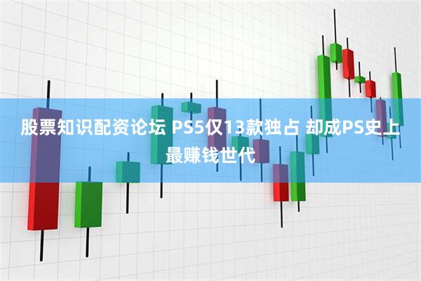 股票知识配资论坛 PS5仅13款独占 却成PS史上最赚钱世代