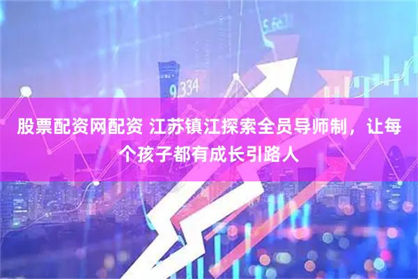 股票配资网配资 江苏镇江探索全员导师制，让每个孩子都有成长引路人